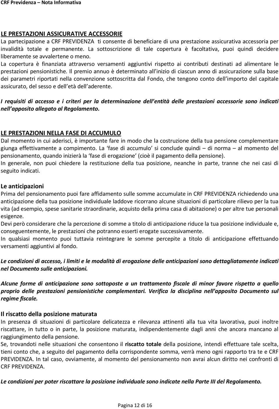 La copertura è finanziata attraverso versamenti aggiuntivi rispetto ai contributi destinati ad alimentare le prestazioni pensionistiche.