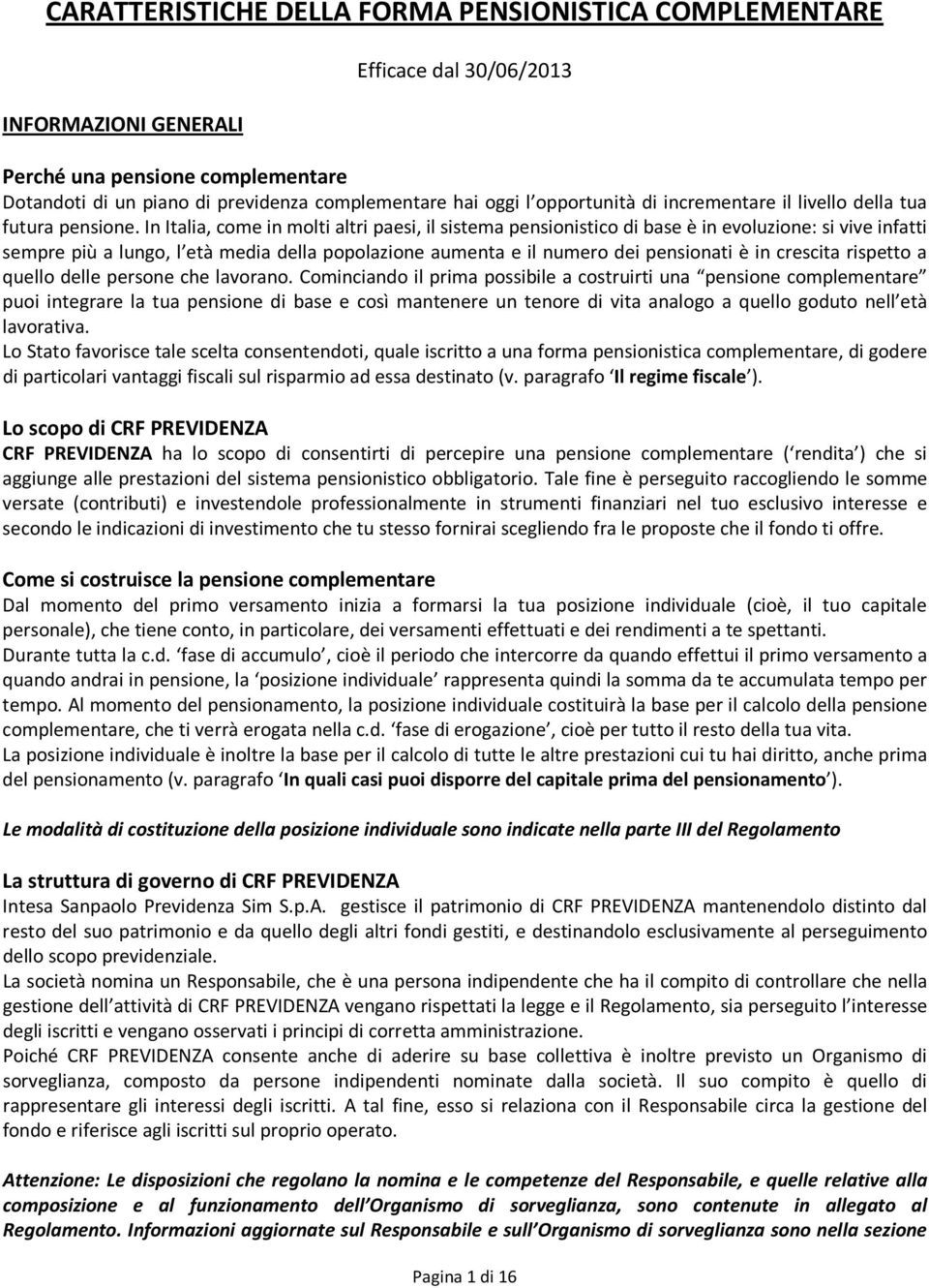 In Italia, come in molti altri paesi, il sistema pensionistico di base è in evoluzione: si vive infatti sempre più a lungo, l età media della popolazione aumenta e il numero dei pensionati è in