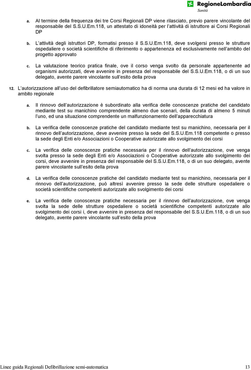 118, deve svolgersi presso le strutture ospedaliere o società scientifiche di riferimento o appartenenza ed esclusivamente nell ambito del progetto approvato c.