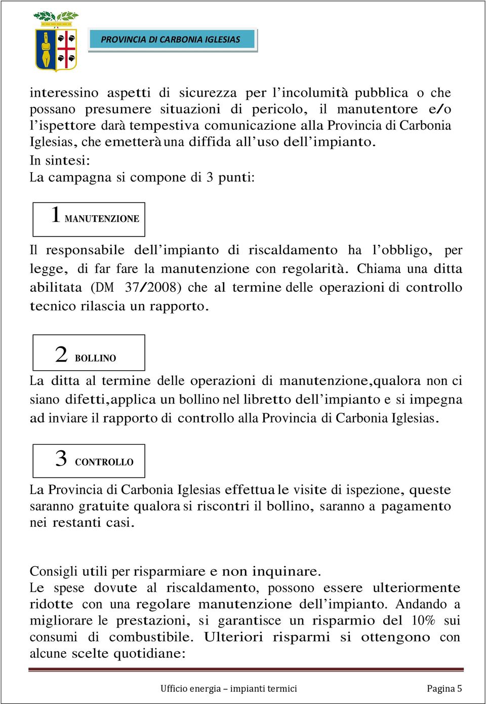 In sintesi: La campagna si compone di 3 punti: 1 MANUTENZIONE Il responsabile dell impianto di riscaldamento ha l obbligo, per legge, di far fare la manutenzione con regolarità.