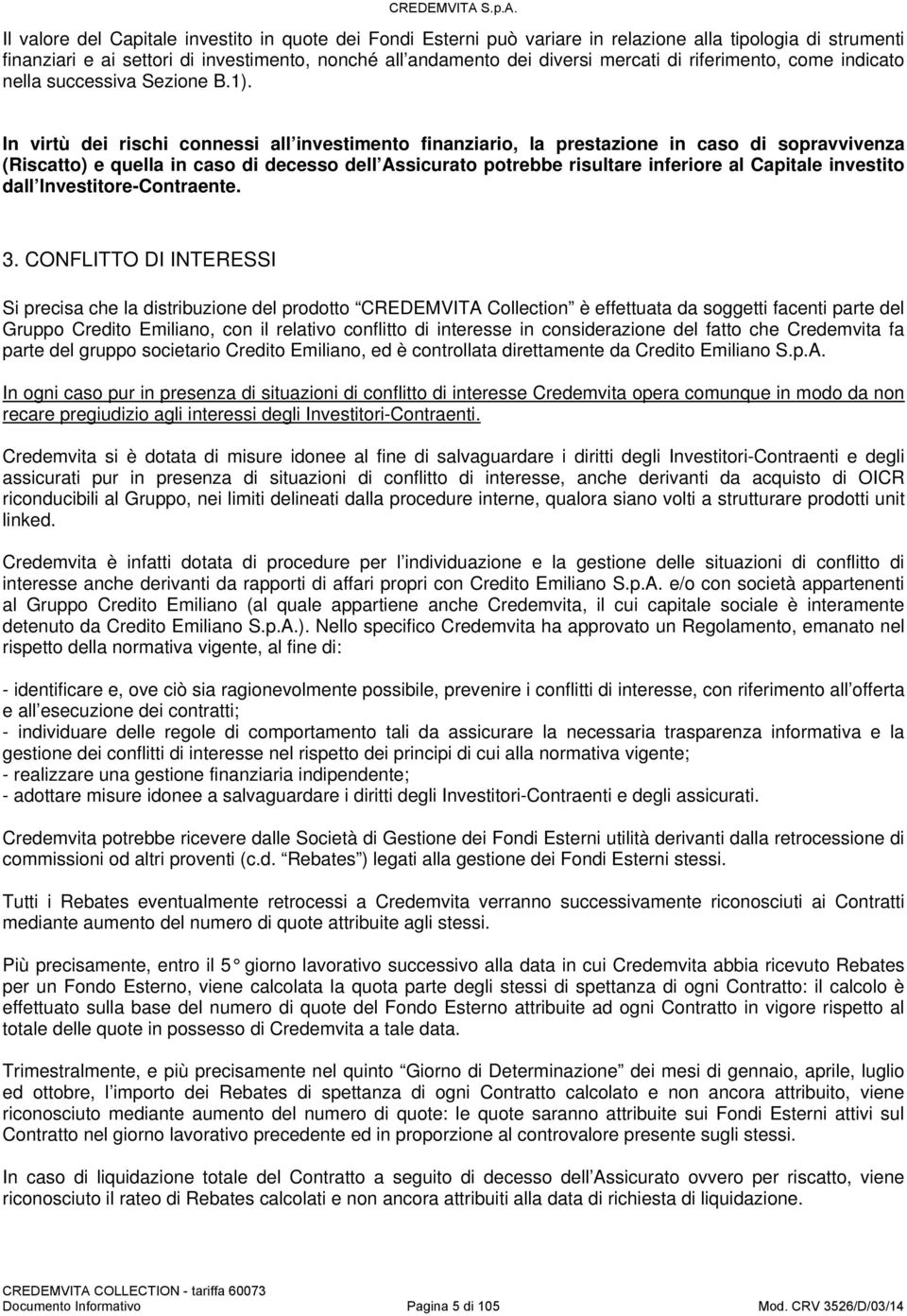 In virtù dei rischi connessi all investimento finanziario, la prestazione in caso di sopravvivenza (Riscatto) e quella in caso di decesso l Assicurato potrebbe risultare inferiore al Capitale