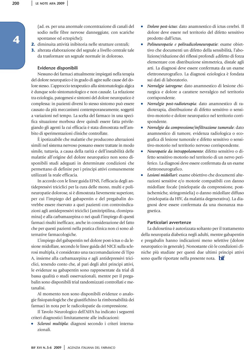 Nessuno dei farmaci attualmente impiegati nella terapia del dolore neuropatico è in grado di agire sulle cause del dolore stesso.