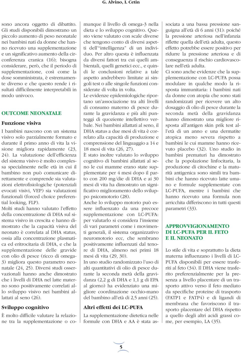 bisogna considerare, però, che il periodo di supplementazione, così come la dose somministrata, è estremamente diverso e che questo rende i risultati difficilmente interpretabili in modo univoco.