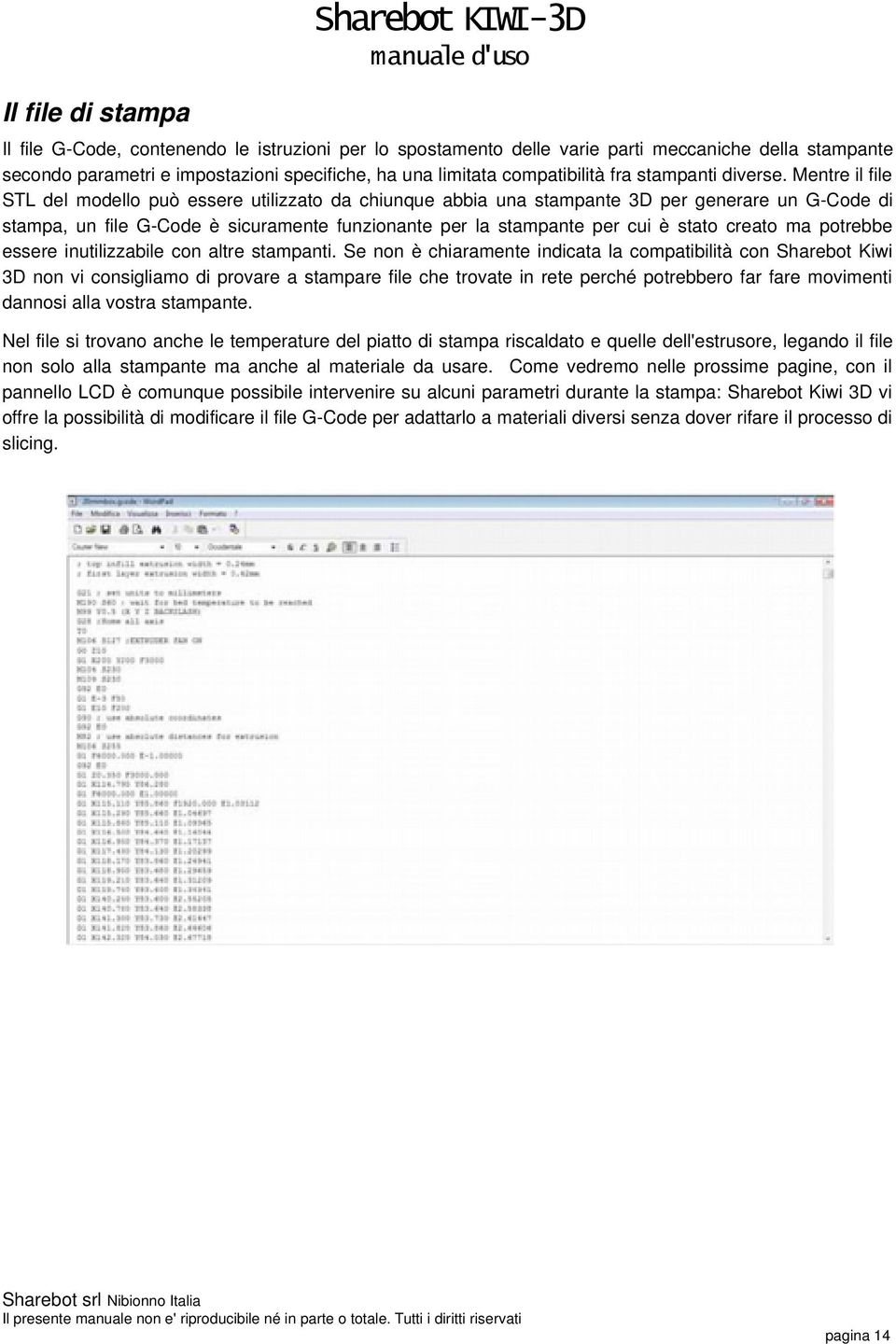 Mentre il file STL del modello può essere utilizzato da chiunque abbia una stampante 3D per generare un G-Code di stampa, un file G-Code è sicuramente funzionante per la stampante per cui è stato