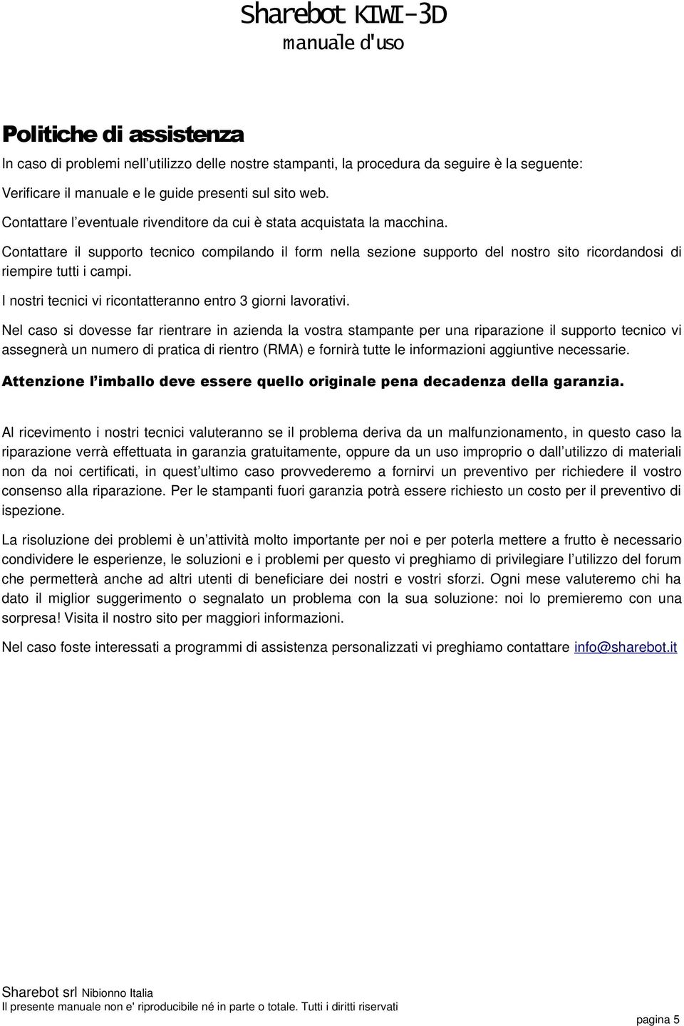 Contattare il supporto tecnico compilando il form nella sezione supporto del nostro sito ricordandosi di riempire tutti i campi. I nostri tecnici vi ricontatteranno entro 3 giorni lavorativi.