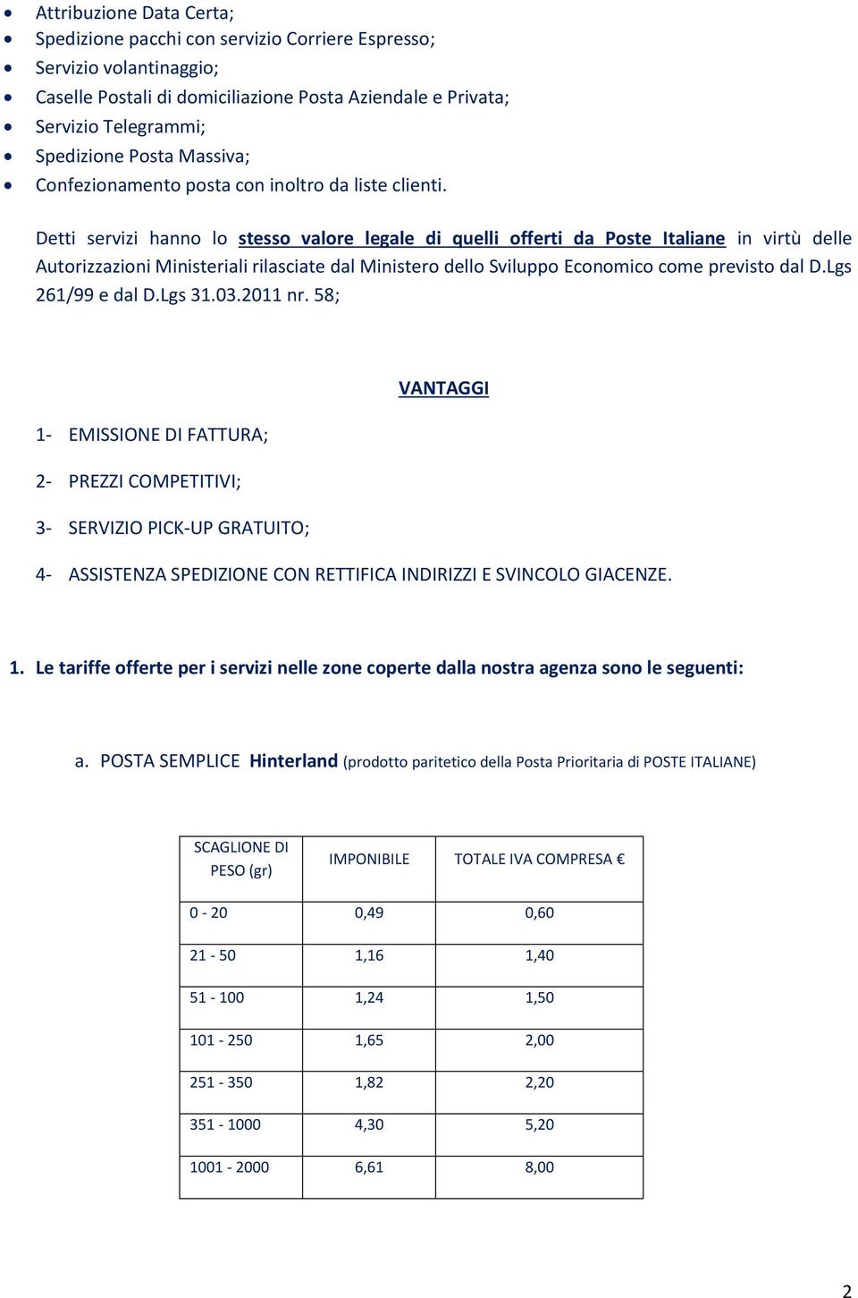 Detti servizi hanno lo stesso valore legale di quelli offerti da Poste Italiane in virtù delle Autorizzazioni Ministeriali rilasciate dal Ministero dello Sviluppo Economico come previsto dal D.