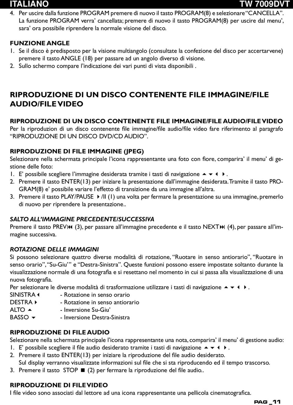 Se il disco è predisposto per la visione multiangolo (consultate la confezione del disco per accertarvene) premere il tasto ANgle (18) per passare ad un angolo diverso di visione. 2.