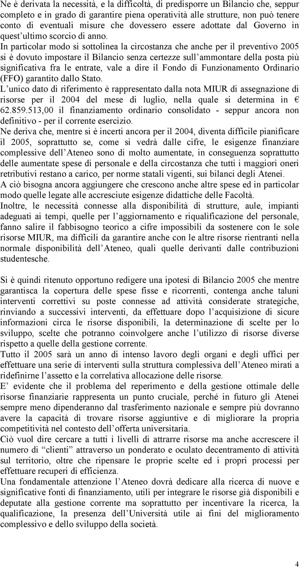 In particolar modo si sottolinea la circostanza che anche per il preventivo 2005 si è dovuto impostare il Bilancio senza certezze sull ammontare della posta più significativa fra le entrate, vale a