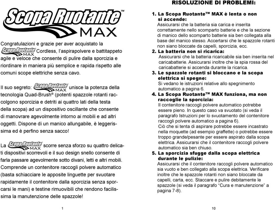 Il suo segreto: unisce la potenza della tecnologia Quad-Brush (potenti spazzole rotanti raccolgono sporcizia e detriti ai quattro lati della testa della scopa) ad un dispositivo oscillante che