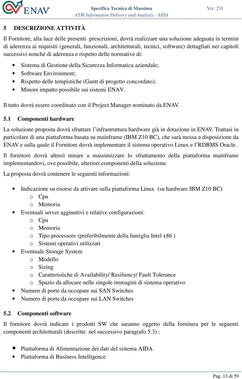 tempistiche (Gantt di progetto concordato); Minore impatto possibile sui sistemi ENAV. Il tutto dovrà essere coordinato con il Project Manager nominato da ENAV. 5.