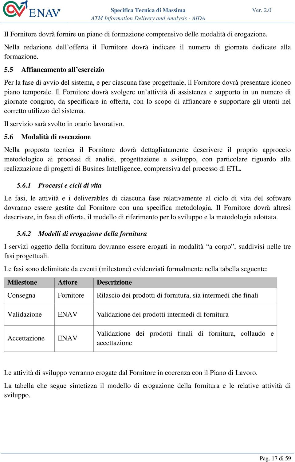 Il Fornitore dovrà svolgere un attività di assistenza e supporto in un numero di giornate congruo, da specificare in offerta, con lo scopo di affiancare e supportare gli utenti nel corretto utilizzo