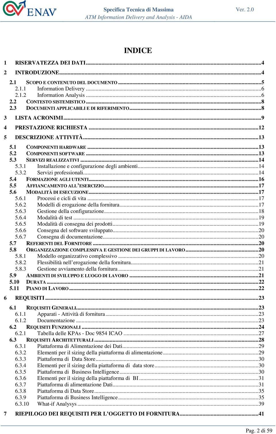 .. 14 5.3.1 Installazione e configurazione degli ambienti... 14 5.3.2 Servizi professionali... 14 5.4 FORMAZIONE AGLI UTENTI... 16 5.5 AFFIANCAMENTO ALL ESERCIZIO... 17 5.6 MODALITÀ DI ESECUZIONE.