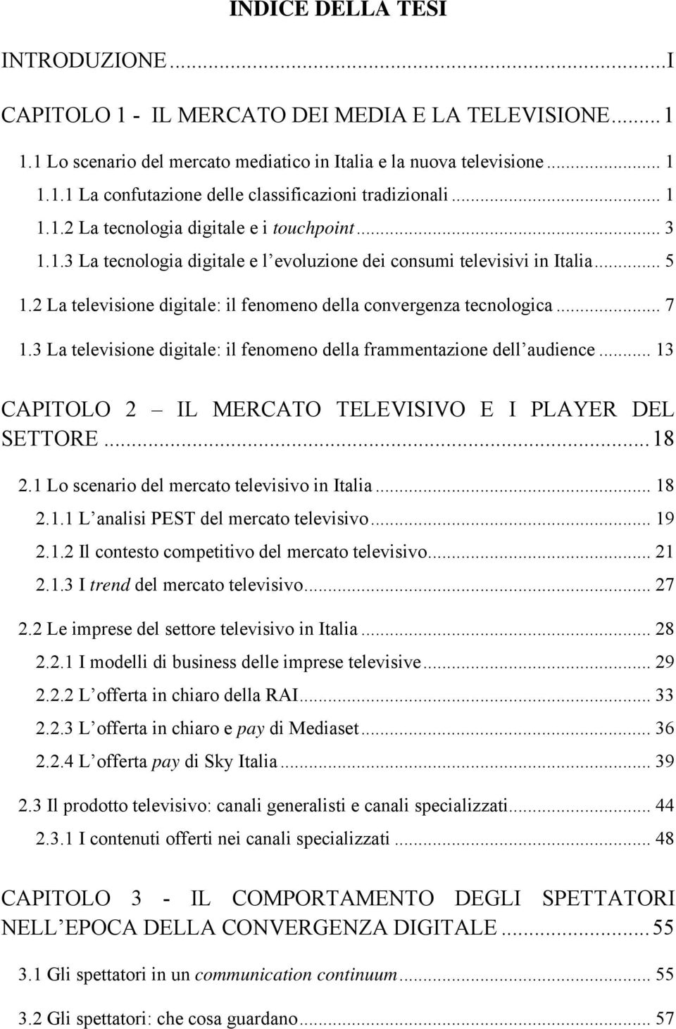 2 La televisione digitale: il fenomeno della convergenza tecnologica... 7 1.3 La televisione digitale: il fenomeno della frammentazione dell audience.