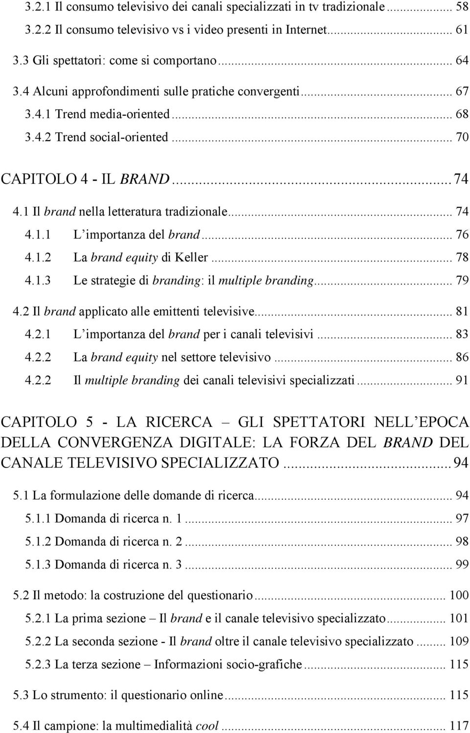 .. 74 4.1.1 L importanza del brand... 76 4.1.2 La brand equity di Keller... 78 4.1.3 Le strategie di branding: il multiple branding... 79 4.2 Il brand applicato alle emittenti televisive... 81 4.2.1 L importanza del brand per i canali televisivi.