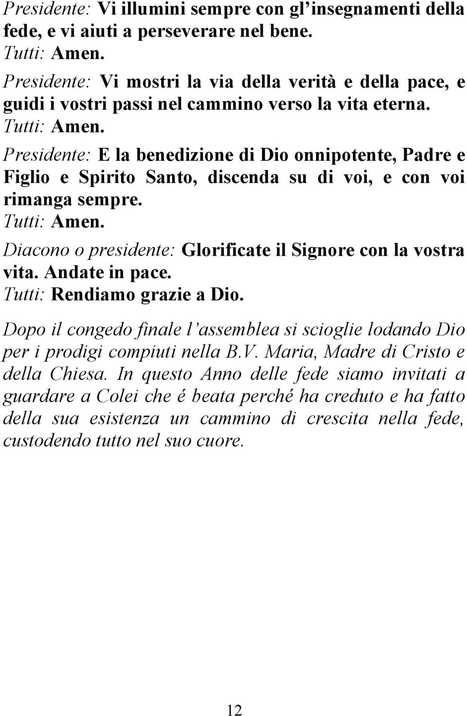 Presidente: E la benedizione di Dio onnipotente, Padre e Figlio e Spirito Santo, discenda su di voi, e con voi rimanga sempre. Tutti: Amen.