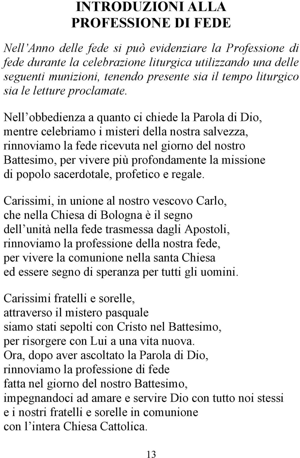 Nell obbedienza a quanto ci chiede la Parola di Dio, mentre celebriamo i misteri della nostra salvezza, rinnoviamo la fede ricevuta nel giorno del nostro Battesimo, per vivere più profondamente la