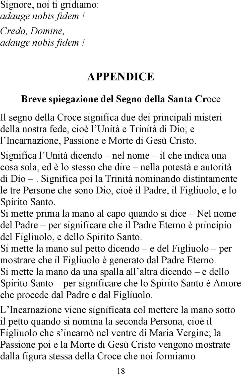 Significa poi la Trinità nominando distintamente le tre Persone che sono Dio, cioè il Padre, il Figliuolo, e lo Spirito Santo.