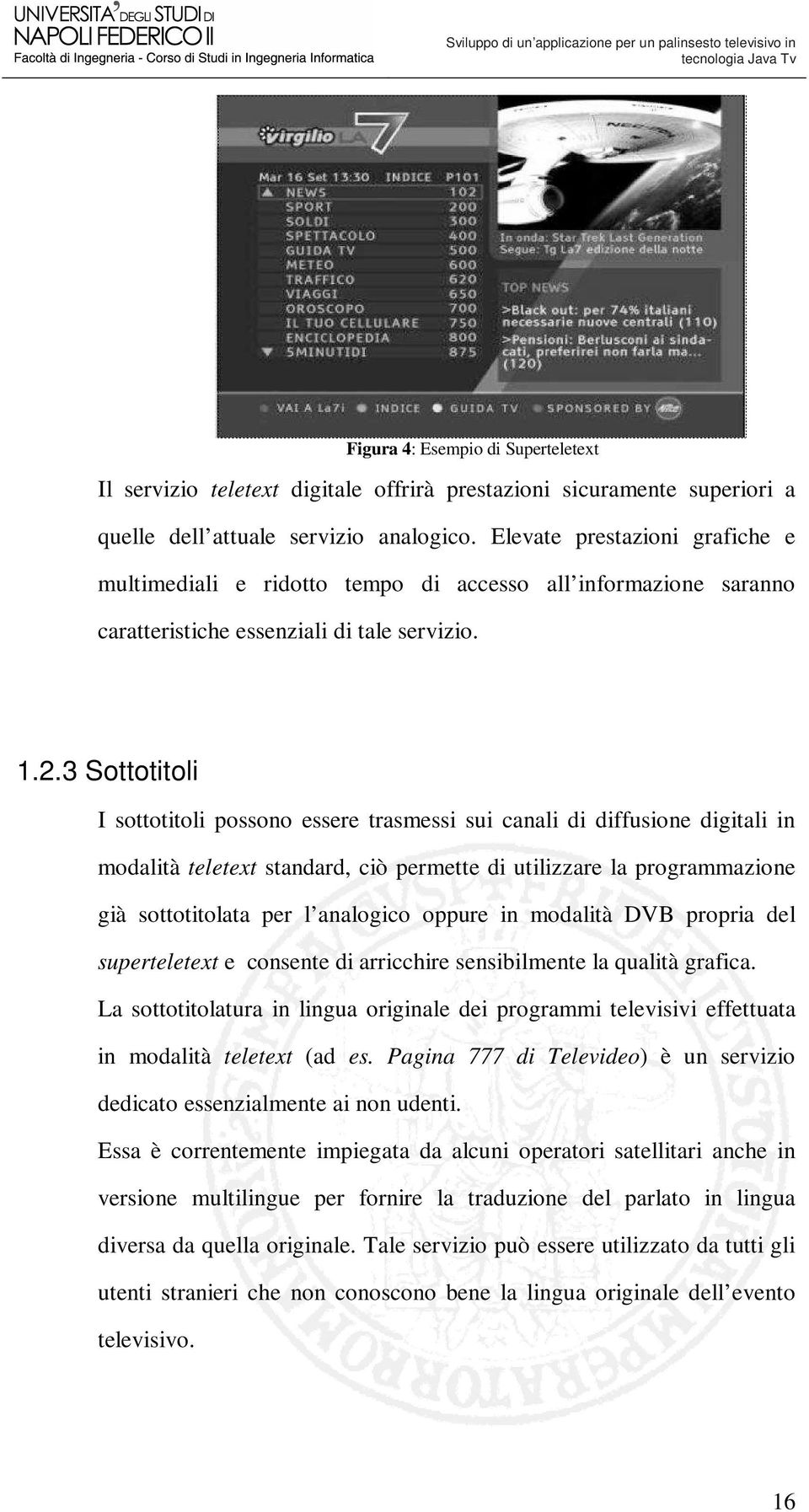 3 Sottotitoli I sottotitoli possono essere trasmessi sui canali di diffusione digitali in modalità teletext standard, ciò permette di utilizzare la programmazione già sottotitolata per l analogico