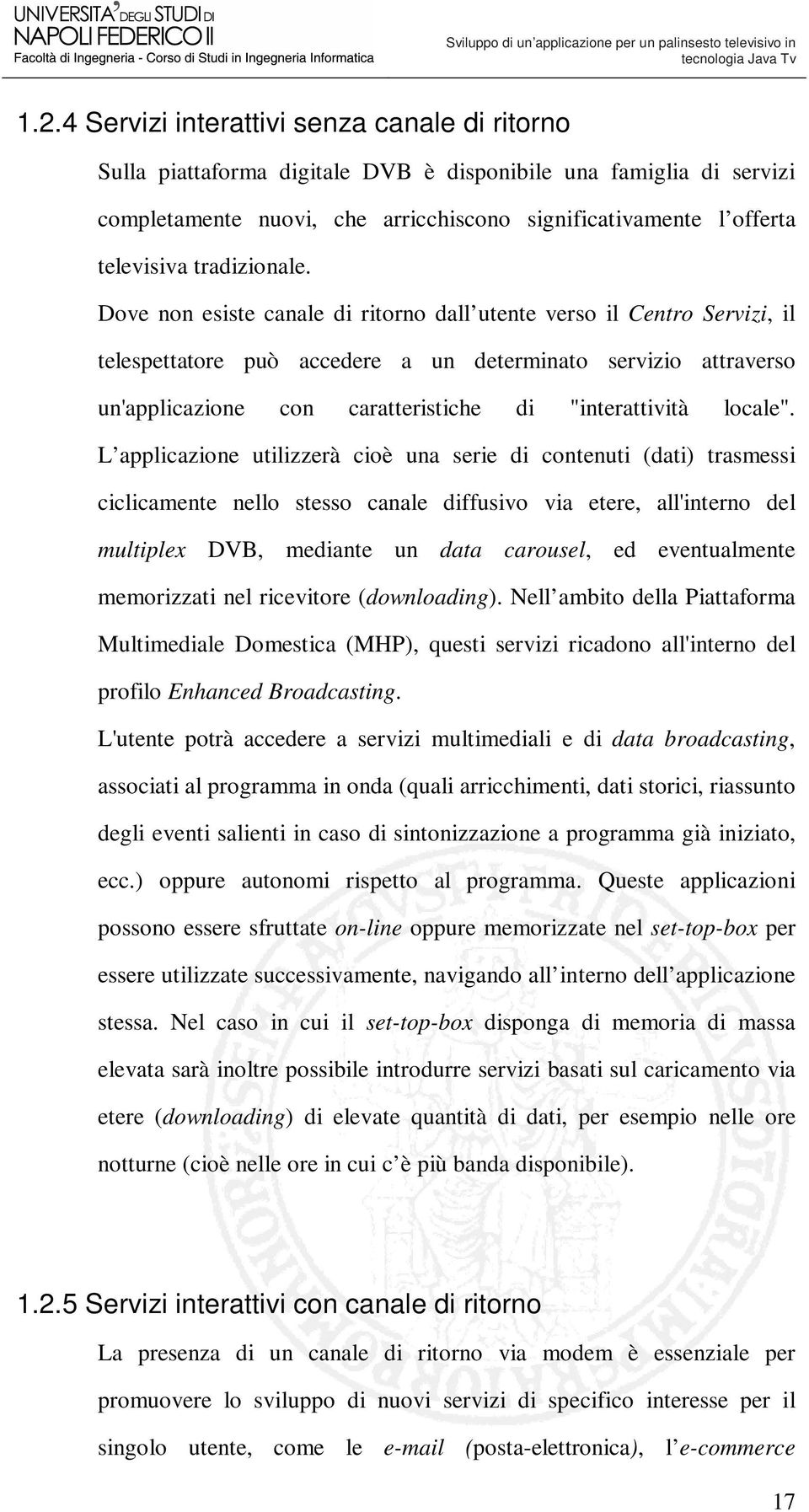 Dove non esiste canale di ritorno dall utente verso il Centro Servizi, il telespettatore può accedere a un determinato servizio attraverso un'applicazione con caratteristiche di "interattività