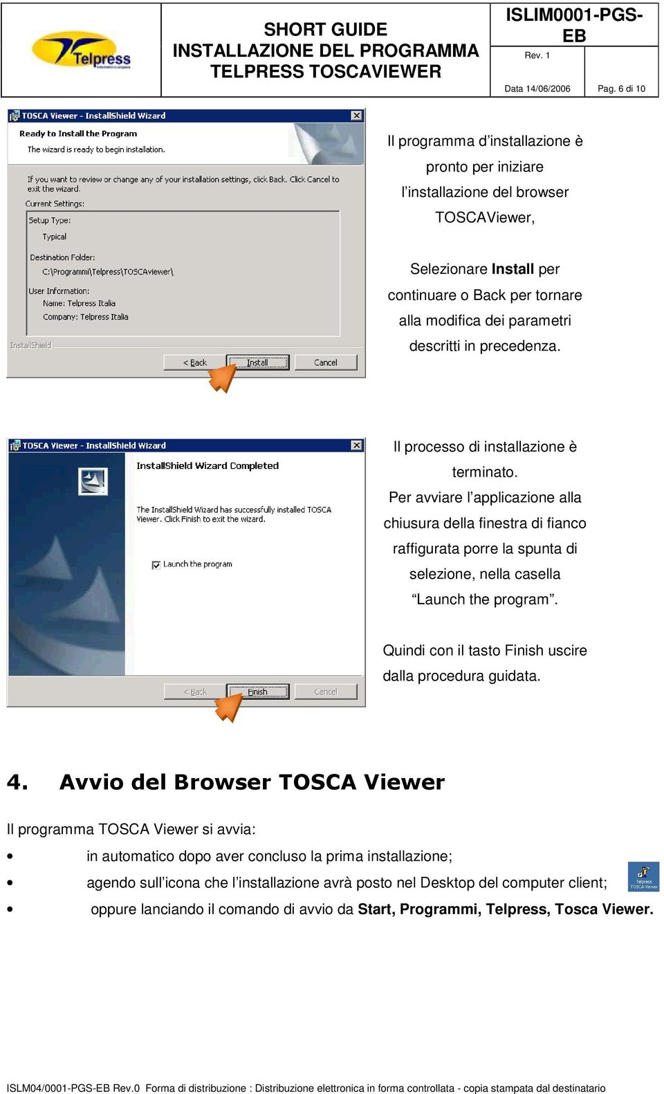 precedenza. Il processo di installazione è terminato. Per avviare l applicazione alla chiusura della finestra di fianco raffigurata porre la spunta di selezione, nella casella Launch the program.