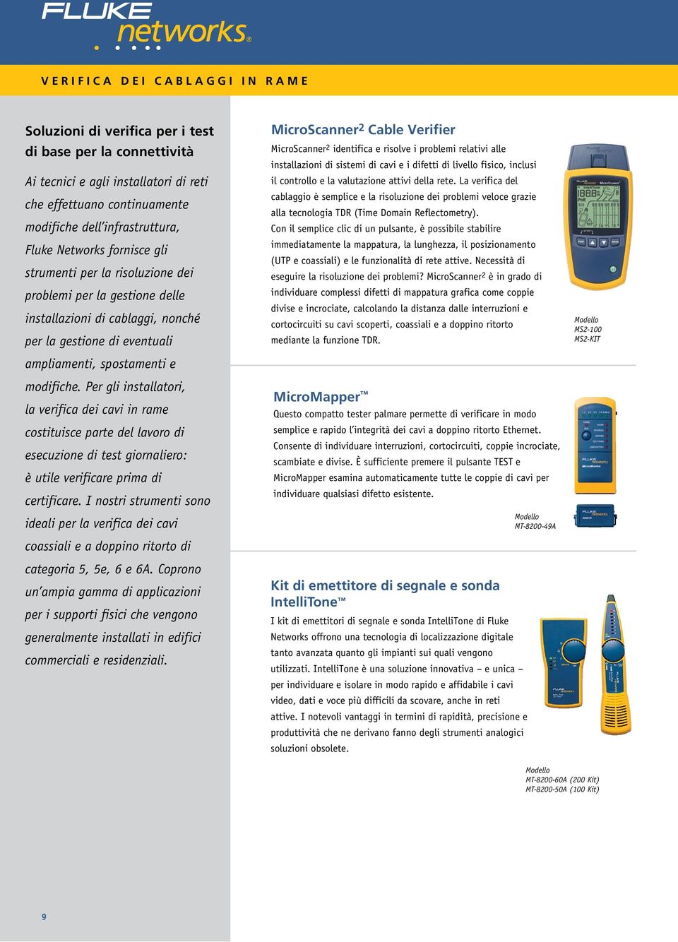 modifiche. Per gli installatori, la verifica dei cavi in rame costituisce parte del lavoro di esecuzione di test giornaliero: è utile verificare prima di certificare.