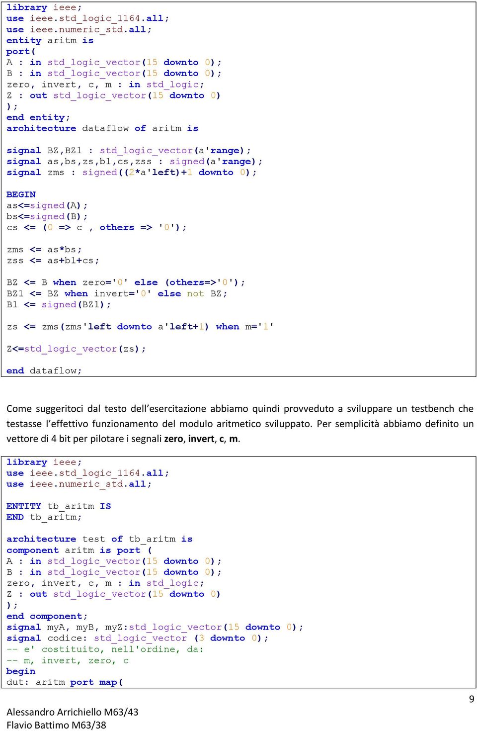 architecture dataflow of aritm is signal BZ,BZ1 : std_logic_vector(a'range); signal as,bs,zs,b1,cs,zss : signed(a'range); signal zms : signed((2*a'left)+1 downto 0); BEGIN as<=signed(a);