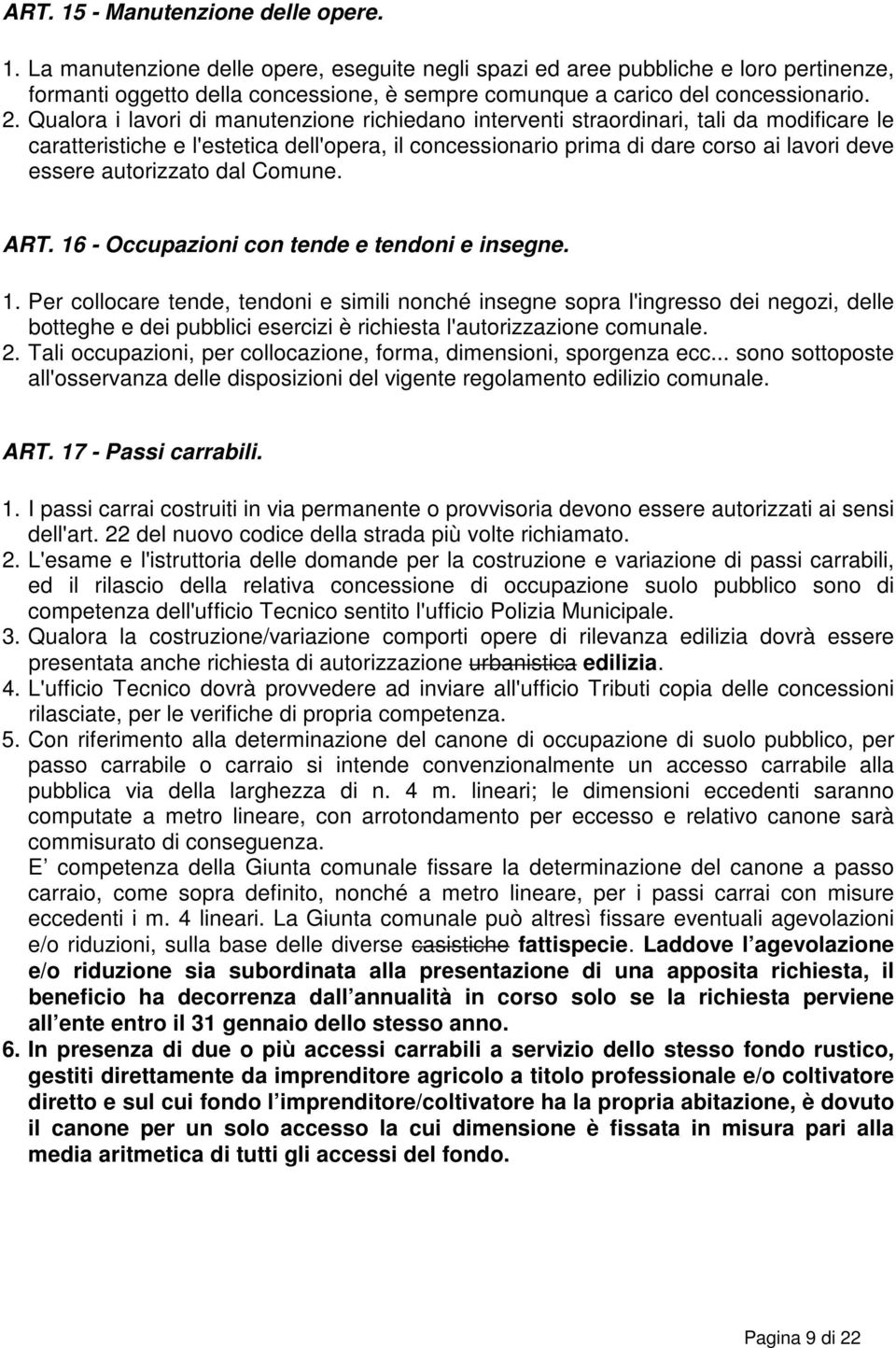 autorizzato dal Comune. ART. 16 - Occupazioni con tende e tendoni e insegne. 1. Per collocare tende, tendoni e simili nonché insegne sopra l'ingresso dei negozi, delle botteghe e dei pubblici esercizi è richiesta l'autorizzazione comunale.