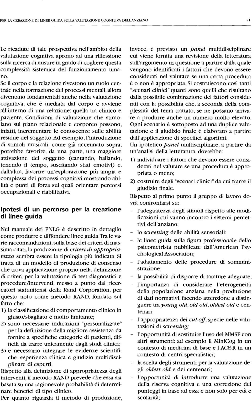 Se il corpo e la relazione rivestono un ruolo centrale nella formazione dei processi mentali, allora diventano fondamentali anche nella valutazione cognitiva, che e mediata dal corpo e avviene