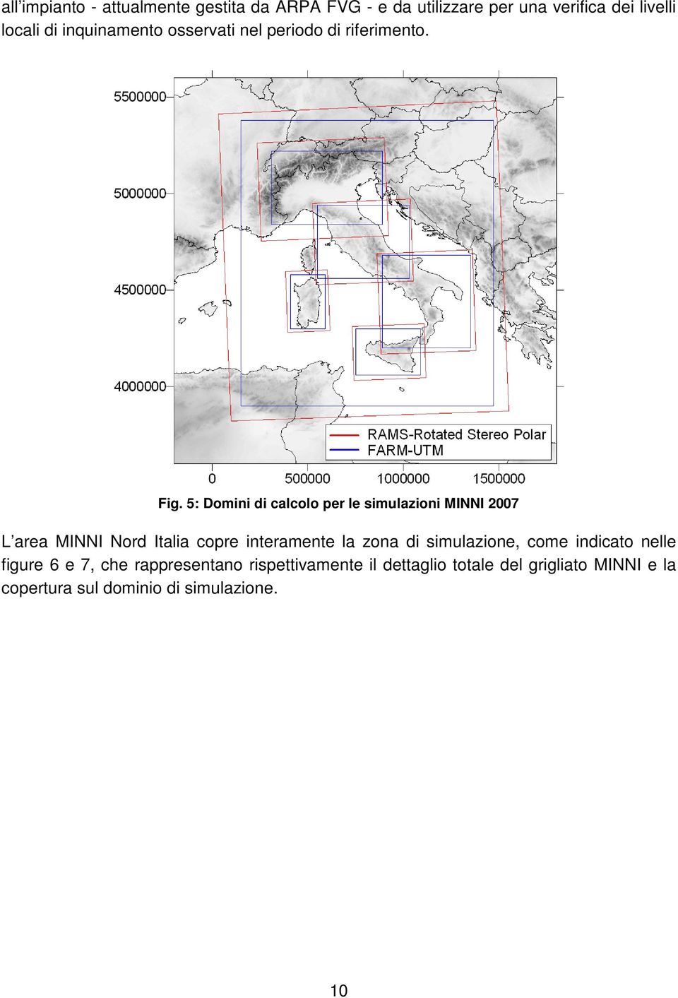 5: Domini di calcolo per le simulazioni MINNI 2007 L area MINNI Nord Italia copre interamente la zona di