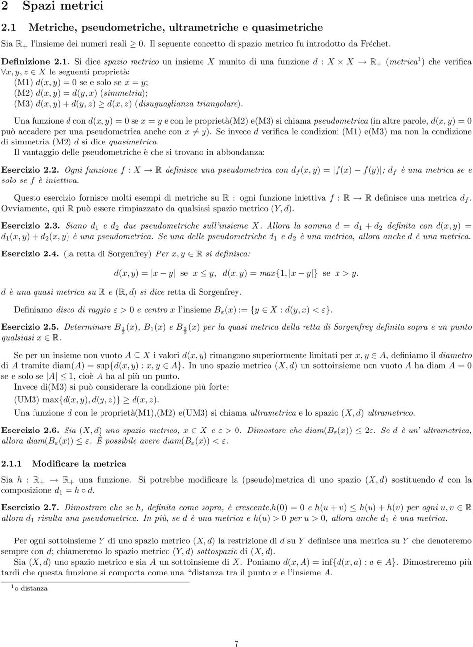 Si dice spazio metrico un insieme X munito di una funzione d : X X R + (metrica 1 ) che verifica x, y, z X le seguenti proprietà: (M1) d(x, y) = 0 se e solo se x = y; (M2) d(x, y) = d(y, x)