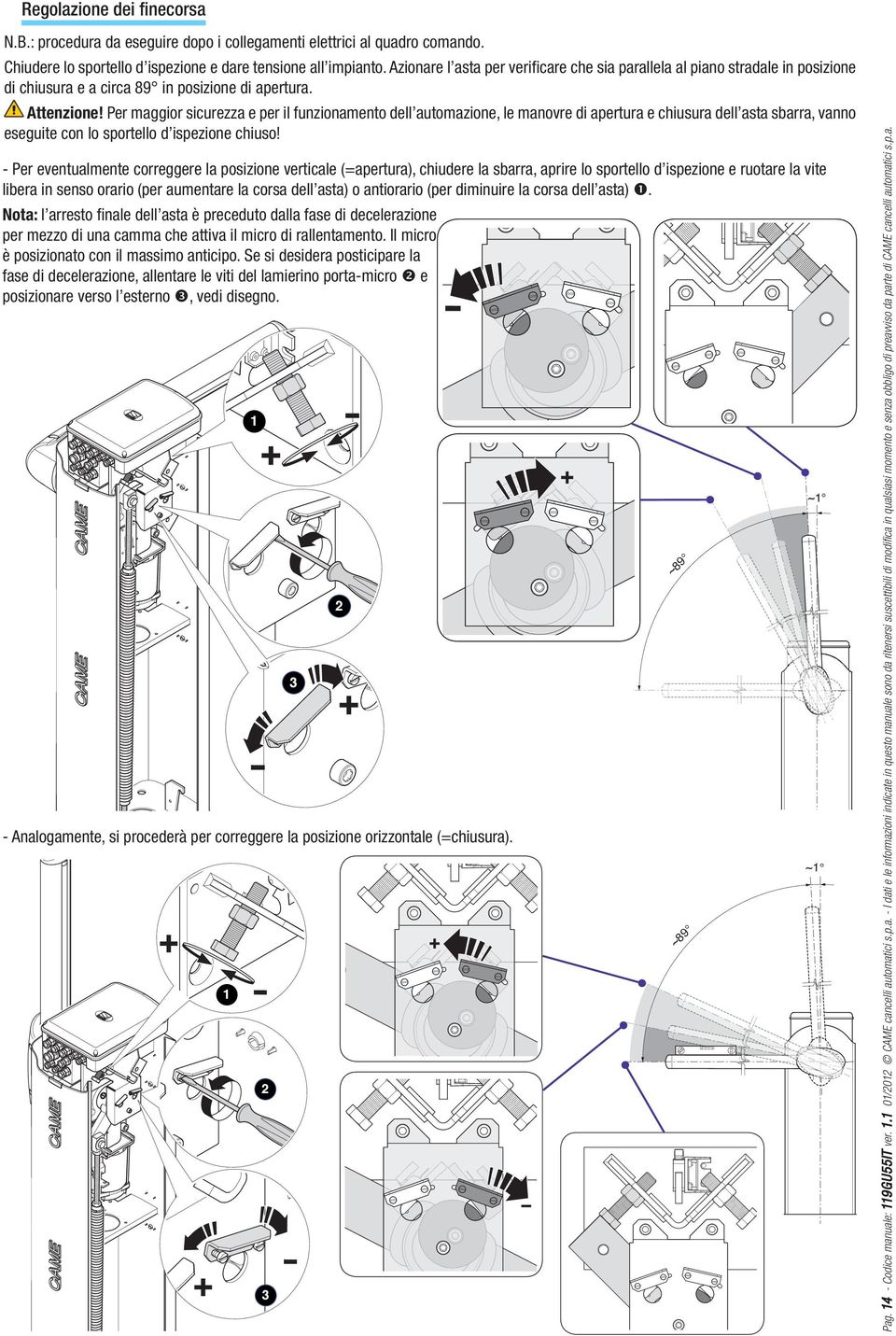 Per maggior sicurezza e per il funzionamento dell automazione, le manovre di apertura e chiusura dell asta sbarra, vanno eseguite con lo sportello d ispezione chiuso!