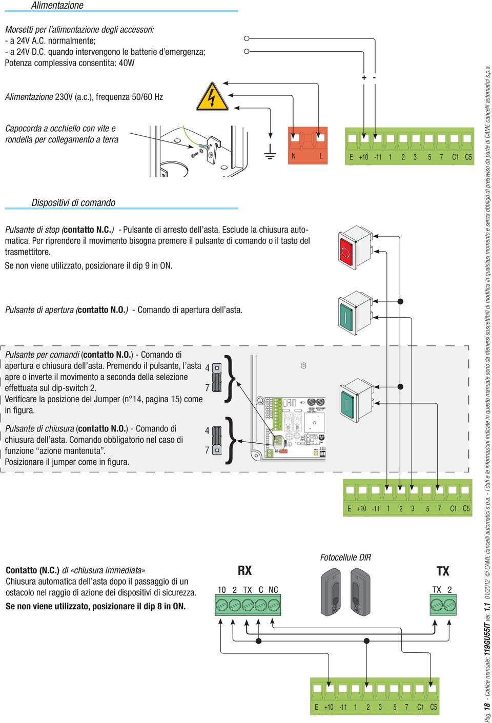 Esclude la chiusura automatica. Per riprendere il movimento bisogna premere il pulsante di comando o il tasto del trasmettitore. Se non viene utilizzato, posizionare il dip 9 in ON.