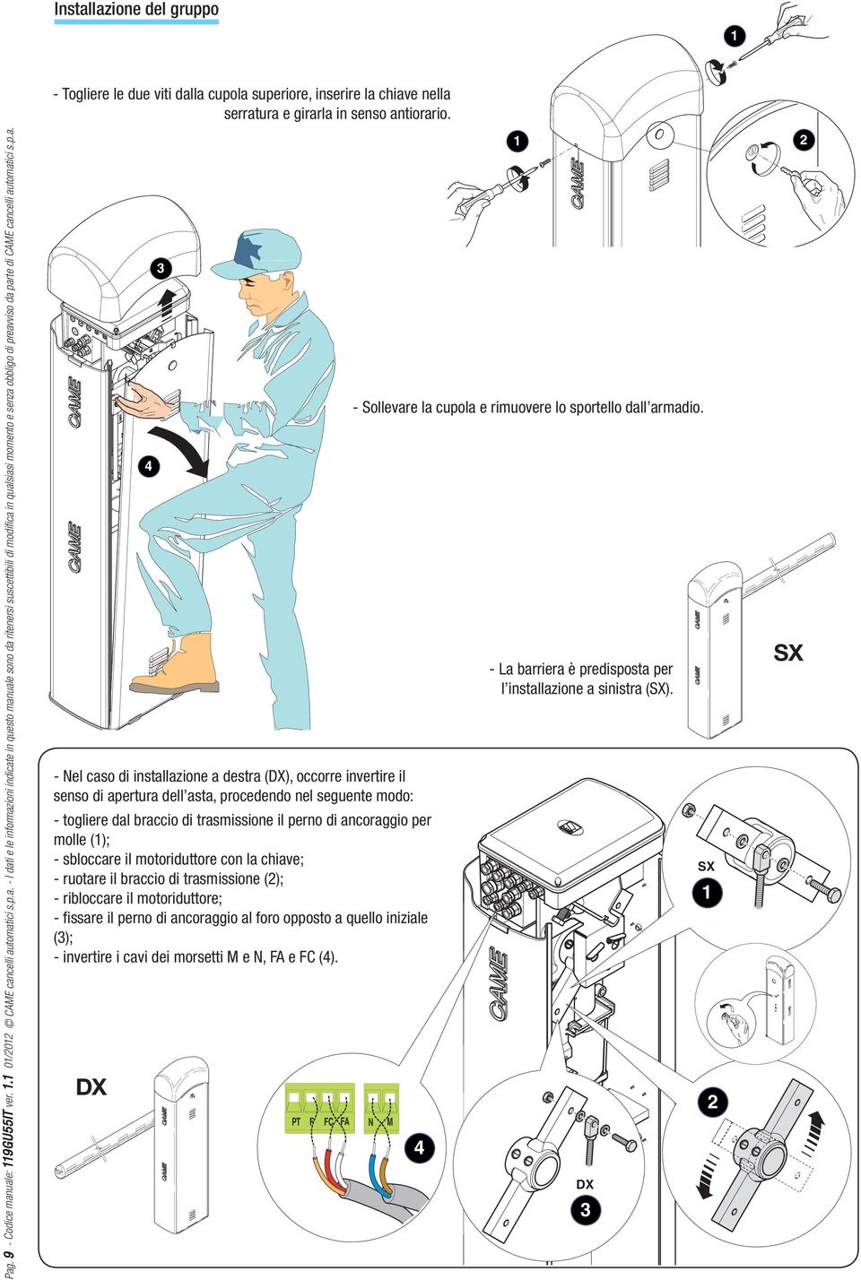 DX - Nel caso di installazione a destra (DX), occorre invertire il senso di apertura dell asta, procedendo nel seguente modo: - togliere dal braccio di trasmissione il perno di ancoraggio per molle