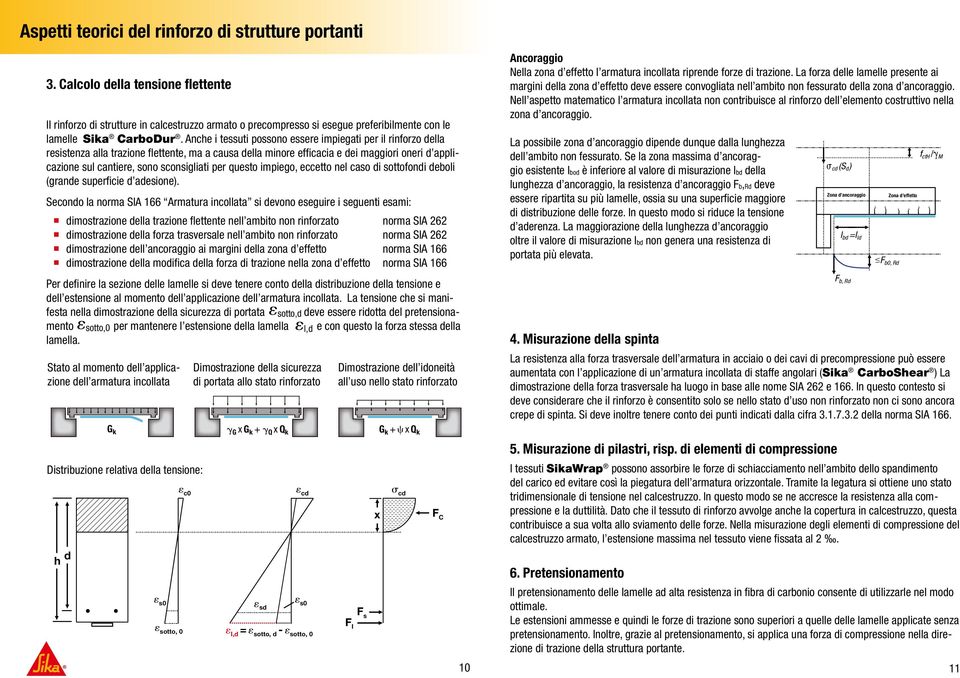 Anche i tessuti possono essere impiegati per il rinforzo della resistenza alla trazione flettente, ma a causa della minore efficacia e dei maggiori oneri d applicazione sul cantiere, sono