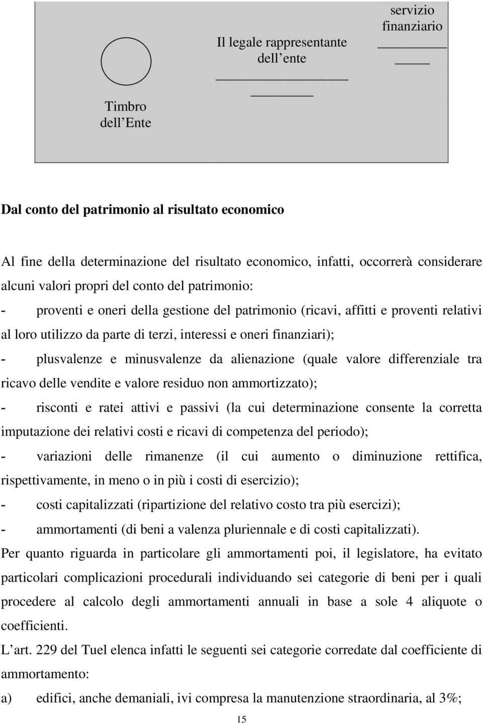 finanziari); - plusvalenze e minusvalenze da alienazione (quale valore differenziale tra ricavo delle vendite e valore residuo non ammortizzato); - risconti e ratei attivi e passivi (la cui