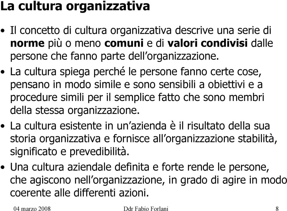 La cultura spiega perché le persone fanno certe cose, pensano in modo simile e sono sensibili a obiettivi e a procedure simili per il semplice fatto che sono membri della stessa