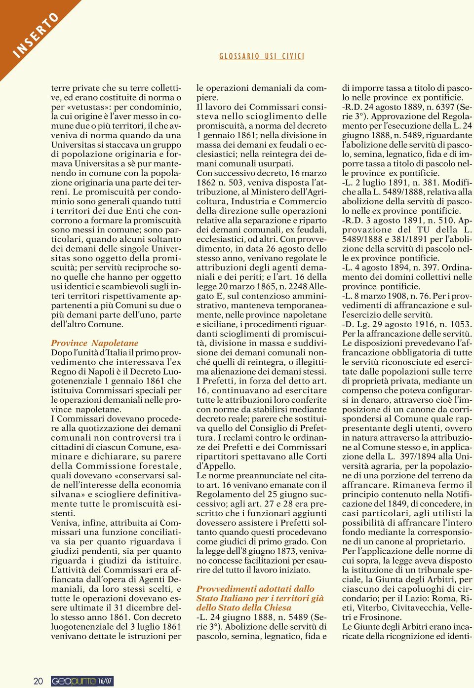 Le promiscuità per condominio sono generali quando tutti i territori dei due Enti che concorrono a formare la promiscuità sono messi in comune; sono particolari, quando alcuni soltanto dei demani