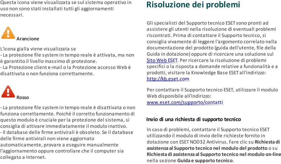 - La Protezione client e-mail o la Protezione accesso Web è disattivata o non funziona correttamente. Rosso - La protezione file system in tempo reale è disattivata o non funziona correttamente.