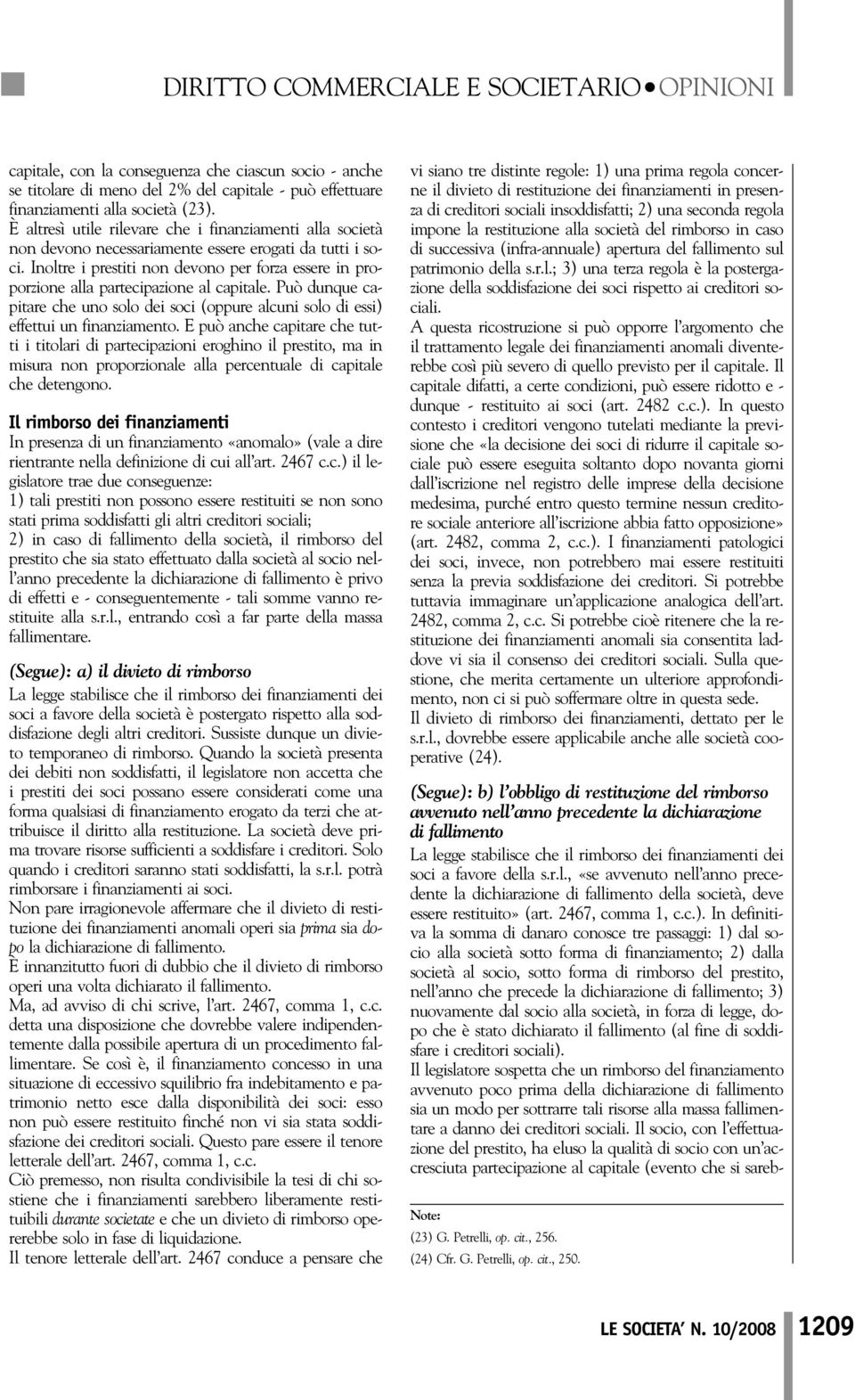 Inoltre i prestiti non devono per forza essere in proporzione alla partecipazione al capitale. Può dunque capitare che uno solo dei soci (oppure alcuni solo di essi) effettui un finanziamento.