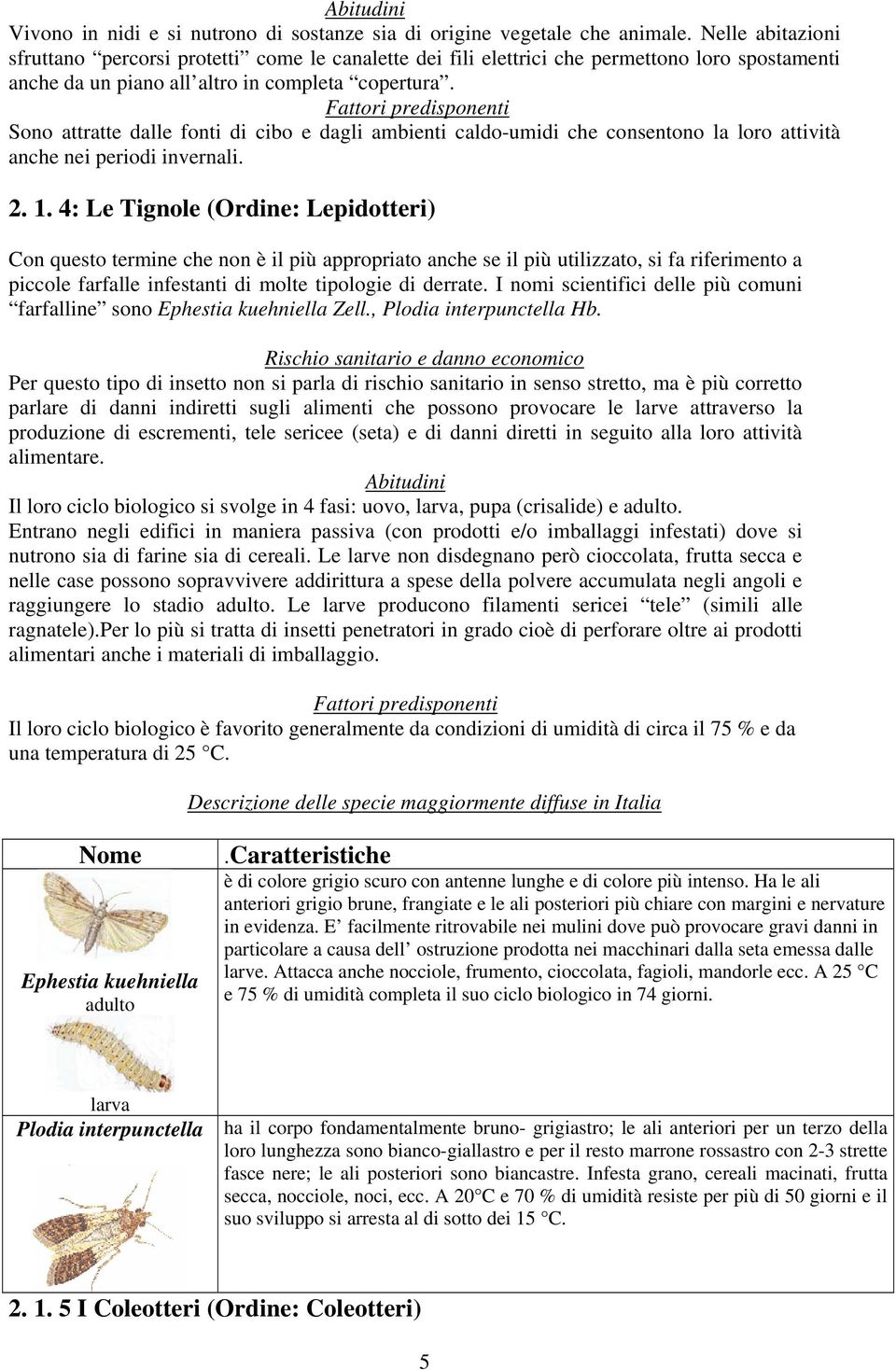 Fattori predisponenti Sono attratte dalle fonti di cibo e dagli ambienti caldo-umidi che consentono la loro attività anche nei periodi invernali. 2. 1.