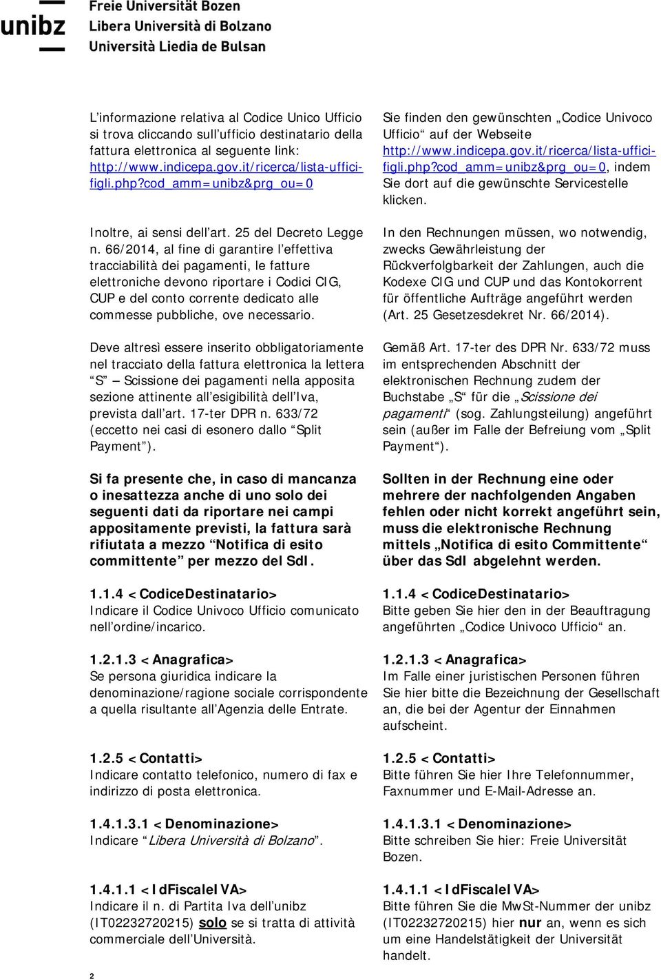 66/2014, al fine di garantire l effettiva tracciabilità dei pagamenti, le fatture elettroniche devono riportare i Codici CIG, CUP e del conto corrente dedicato alle commesse pubbliche, ove necessario.