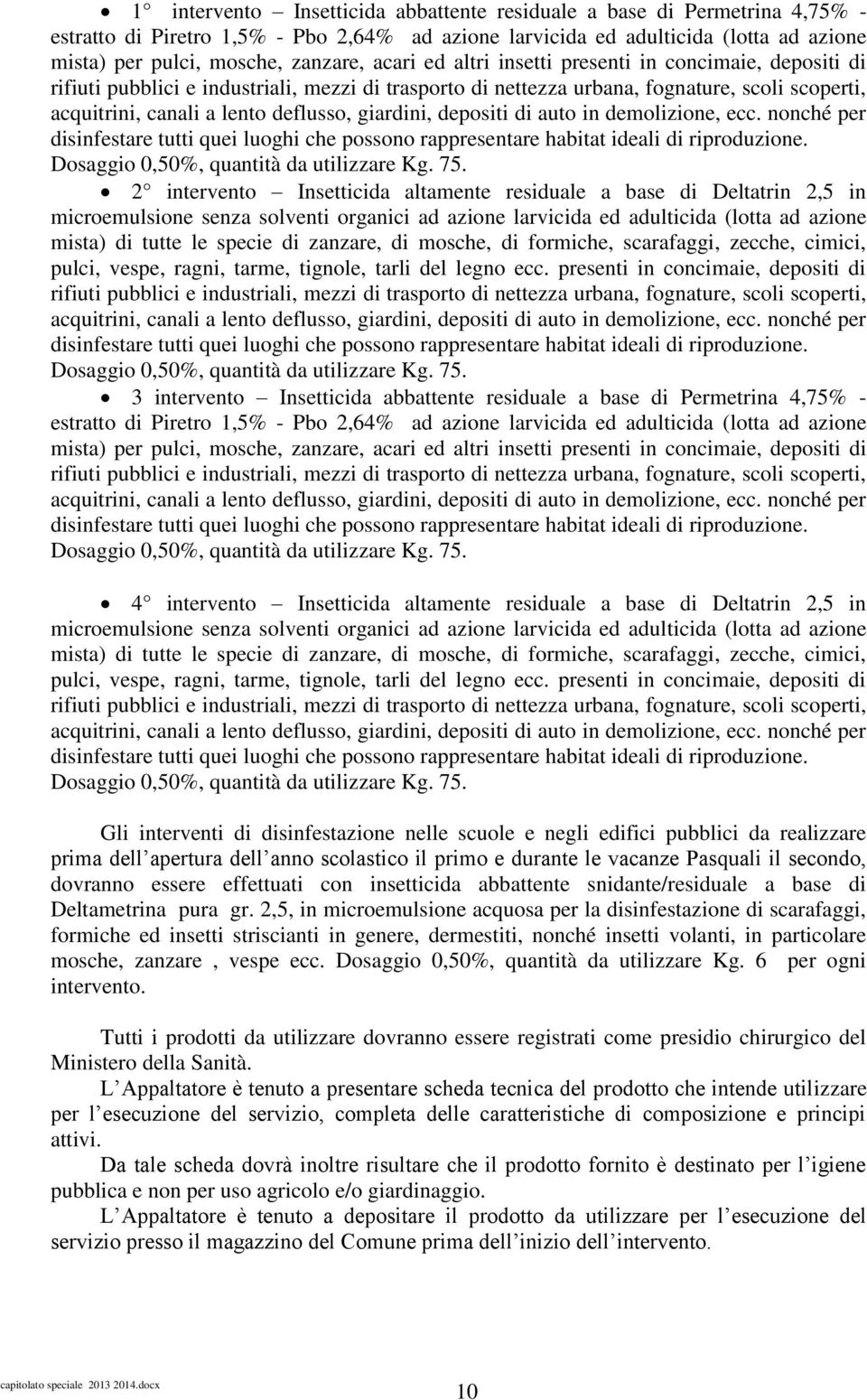 giardini, depositi di auto in demolizione, ecc. nonché per disinfestare tutti quei luoghi che possono rappresentare habitat ideali di riproduzione. Dosaggio 0,50%, quantità da utilizzare Kg. 75.