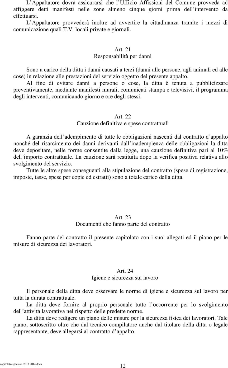 21 Responsabilità per danni Sono a carico della ditta i danni causati a terzi (danni alle persone, agli animali ed alle cose) in relazione alle prestazioni del servizio oggetto del presente appalto.