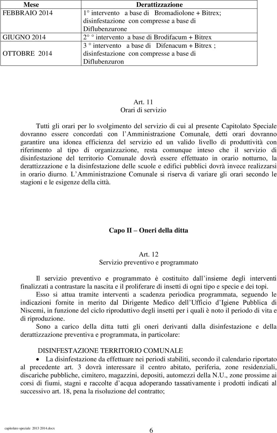 11 Orari di servizio Tutti gli orari per lo svolgimento del servizio di cui al presente Capitolato Speciale dovranno essere concordati con l Amministrazione Comunale, detti orari dovranno garantire