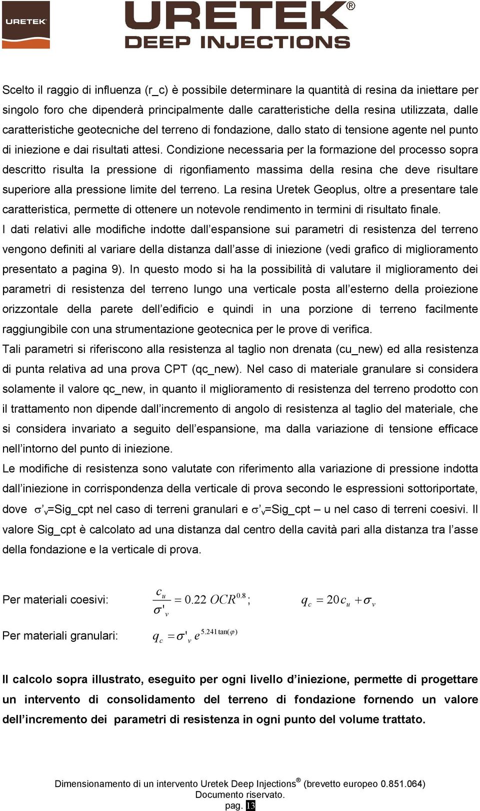 Condizione necessaria per la formazione del processo sopra descritto risulta la pressione di rigonfiamento massima della resina che deve risultare superiore alla pressione limite del terreno.