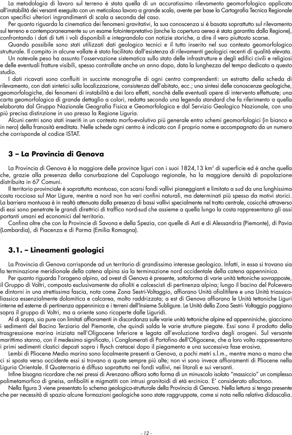 Per quanto riguarda la cinematica dei fenomeni gravitativi, la sua conoscenza si è basata soprattutto sul rilevamento sul terreno e contemporaneamente su un esame fotointerpretativo (anche la