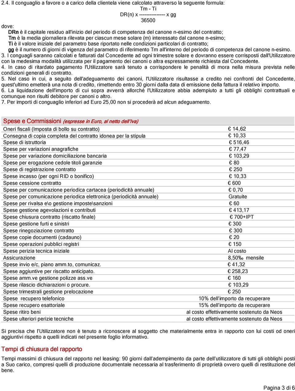 riportato nelle condizioni particolari di contratto; gg è il numero di giorni di vigenza del parametro di riferimento Tm all'interno del periodo di competenza del canone n-esimo. 3.