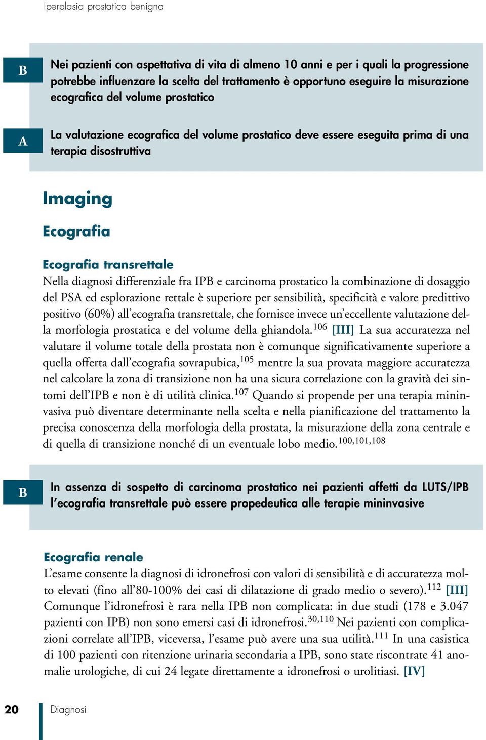 carcinoma prostatico la combinazione di dosaggio del PS ed esplorazione rettale è superiore per sensibilità, specificità e valore predittivo positivo (60%) all ecografia transrettale, che fornisce