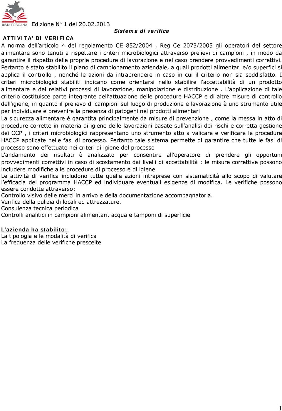 Pertanto è stato stabilito il piano di campionamento aziendale, a quali prodotti alimentari e/o superfici si applica il controllo, nonché le azioni da intraprendere in caso in cui il criterio non sia