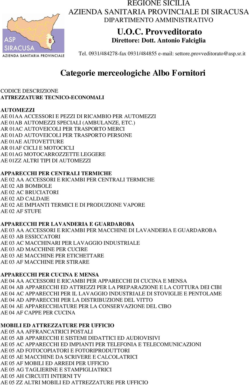 it Categorie merceologiche Albo Fornitori CODICE DESCRIZIONE ATTREZZATURE TECNICO-ECONOMALI AUTOMEZZI AE 01AA ACCESSORI E PEZZI DI RICAMBIO PER AUTOMEZZI AE 01AB AUTOMEZZI SPECIALI (AMBULANZE, ETC.